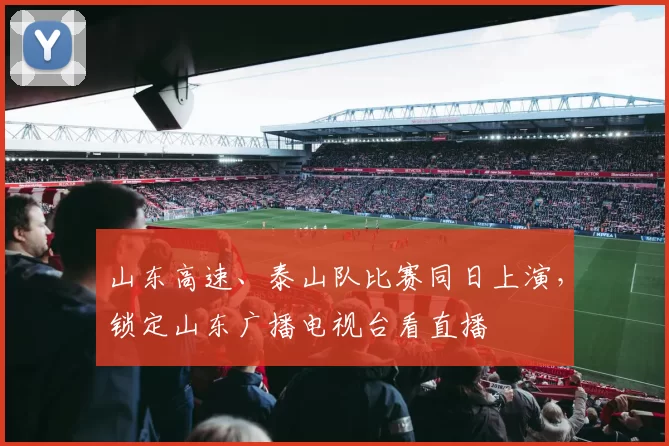 山东高速、泰山队比赛同日上演，锁定山东广播电视台看直播