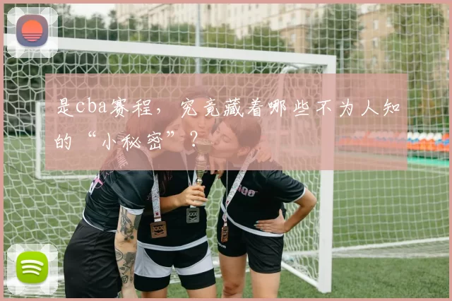 是cba赛程,究竟藏着哪些不为人知的“小秘密”?