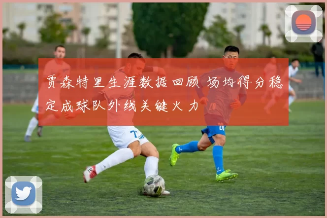 贾森特里生涯数据回顾 场均得分稳定成球队外线关键火力