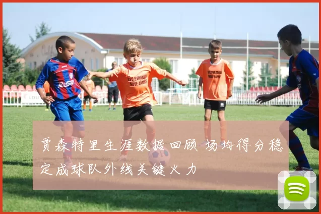 贾森特里生涯数据回顾 场均得分稳定成球队外线关键火力