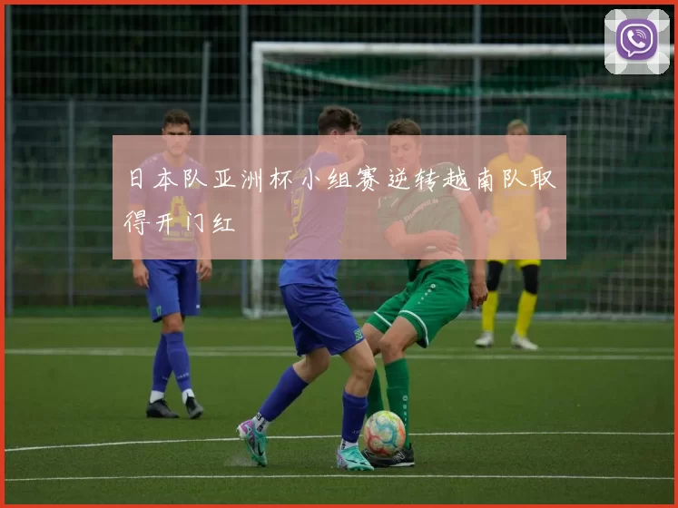 日本队亚洲杯小组赛逆转越南队取得开门红