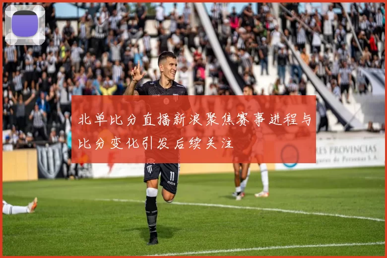北单比分直播新浪聚焦赛事进程与比分变化引发后续关注