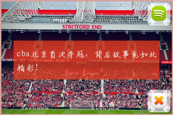 cba北京首次夺冠,背后故事竟如此精彩!
