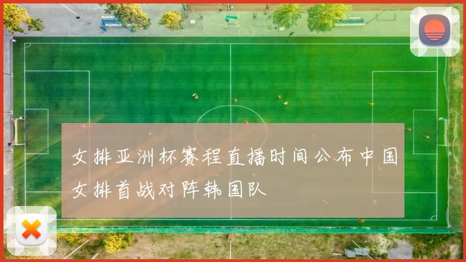 女排亚洲杯赛程直播时间公布中国女排首战对阵韩国队