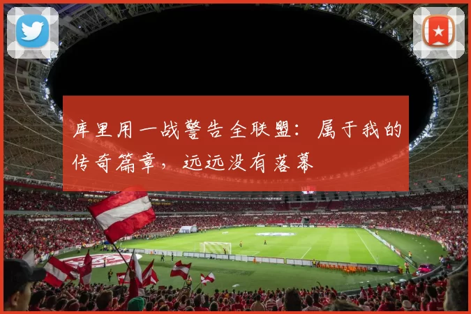 库里用一战警告全联盟：属于我的传奇篇章，远远没有落幕