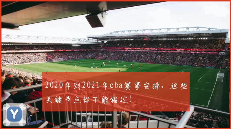 2020年到2021年cba赛事安排,这些关键节点你不能错过!
