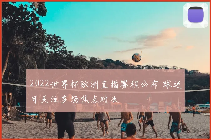 2022世界杯欧洲直播赛程公布 球迷可关注多场焦点对决