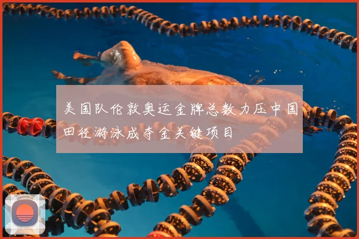 美国队伦敦奥运金牌总数力压中国田径游泳成夺金关键项目