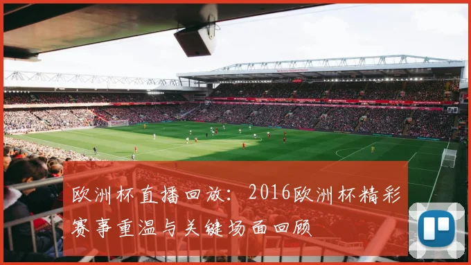 欧洲杯直播回放：2016欧洲杯精彩赛事重温与关键场面回顾
