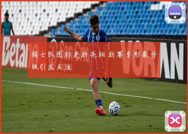 骑士队图标更新亮相 新赛季形象升级引发关注