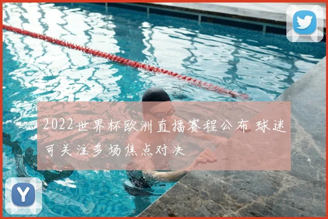 2022世界杯欧洲直播赛程公布 球迷可关注多场焦点对决