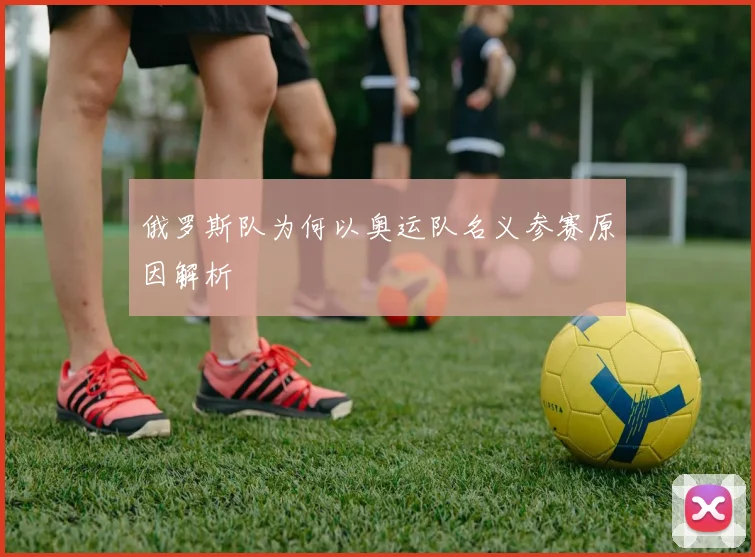 俄罗斯队为何以奥运队名义参赛原因解析