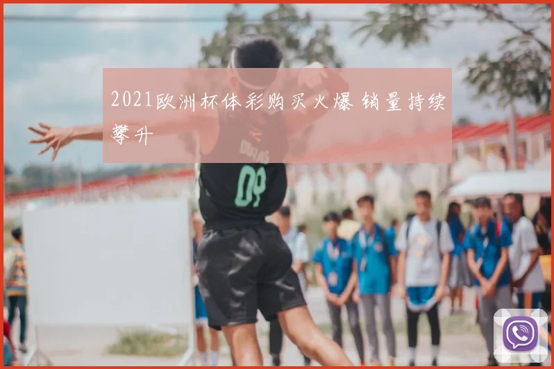 2021欧洲杯体彩购买火爆 销量持续攀升