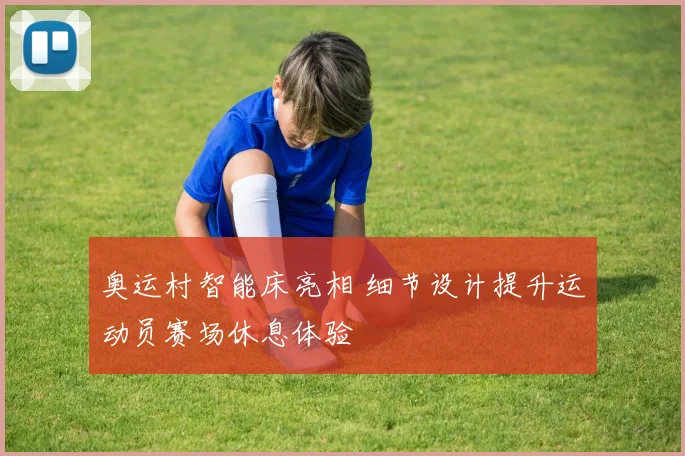奥运村智能床亮相 细节设计提升运动员赛场休息体验