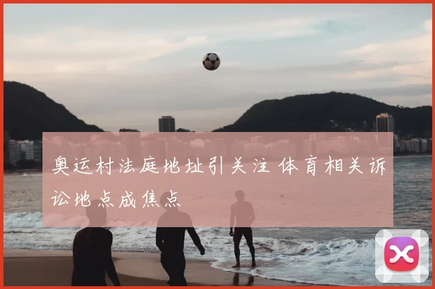 奥运村法庭地址引关注 体育相关诉讼地点成焦点