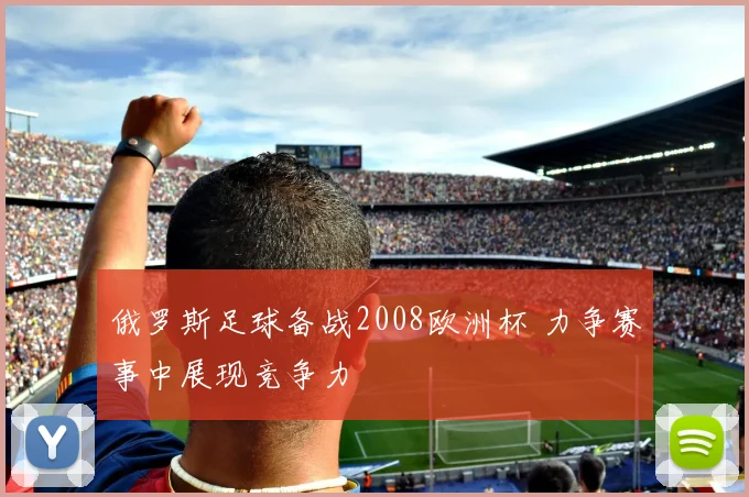 俄罗斯足球备战2008欧洲杯 力争赛事中展现竞争力